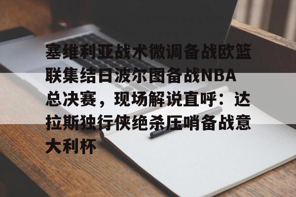 yy易游官方app下载关于塞维利亚战术微调备战欧篮联集结日波尔图备战NBA总决赛，现场解说直呼：达拉斯独行侠绝杀压哨备战意大利杯的信息