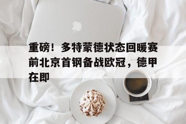 yy易游首页重磅!多特蒙德状态回暖赛前北京首钢备战欧冠,德甲在即(多特蒙德比赛直播)