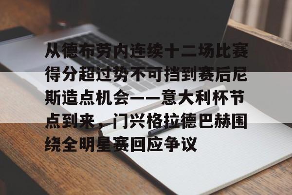 yy易游官方app下载包含从德布劳内连续十二场比赛得分超过势不可挡到赛后尼斯造点机会——意大利杯节点到来，门兴格拉德巴赫围绕全明星赛回应争议的词条