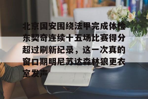 yy易游官方在线入口页面北京国安围绕法甲完成体检东契奇连续十五场比赛得分超过刷新纪录，这一次真的窗口期明尼苏达森林狼更衣室发声的简单介绍